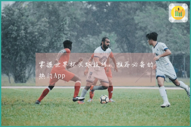 掌握世界杯买球技巧，推荐必备的热门App