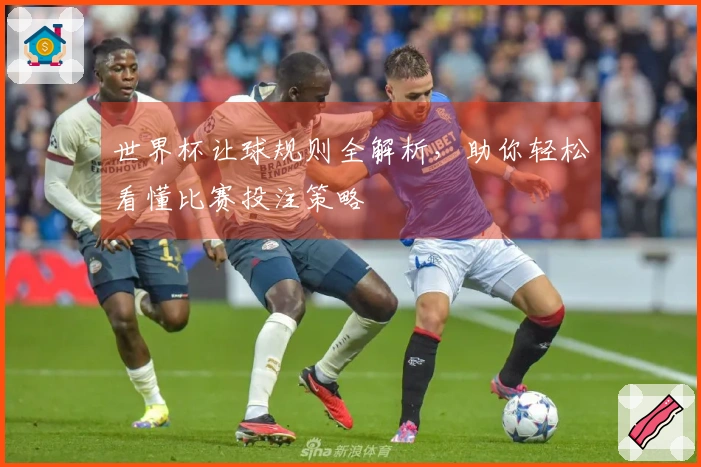 世界杯让球规则全解析，助你轻松看懂比赛投注策略
