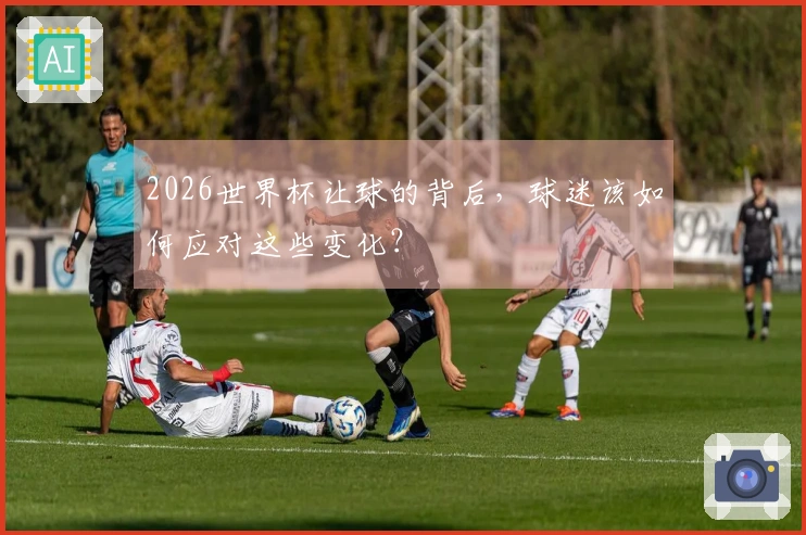 2026世界杯让球的背后，球迷该如何应对这些变化？