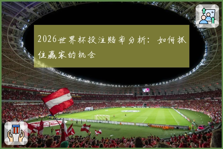 2026世界杯投注赔率分析：如何抓住赢家的机会