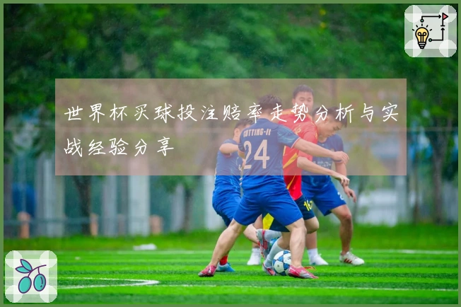 世界杯买球投注赔率走势分析与实战经验分享