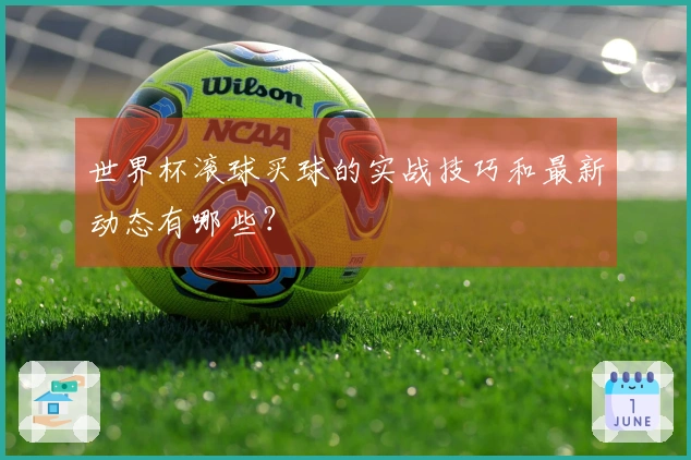 世界杯滚球买球的实战技巧和最新动态有哪些？