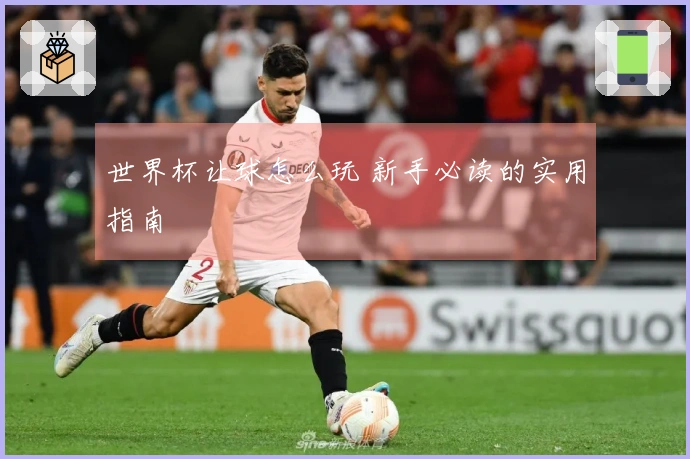 世界杯让球怎么玩 新手必读的实用指南