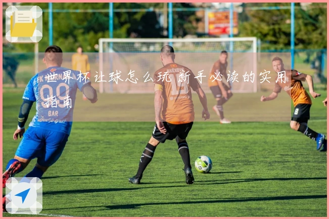 世界杯让球怎么玩 新手必读的实用指南