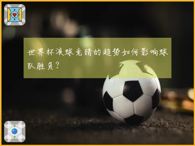 世界杯滚球竞猜的趋势如何影响球队胜负？