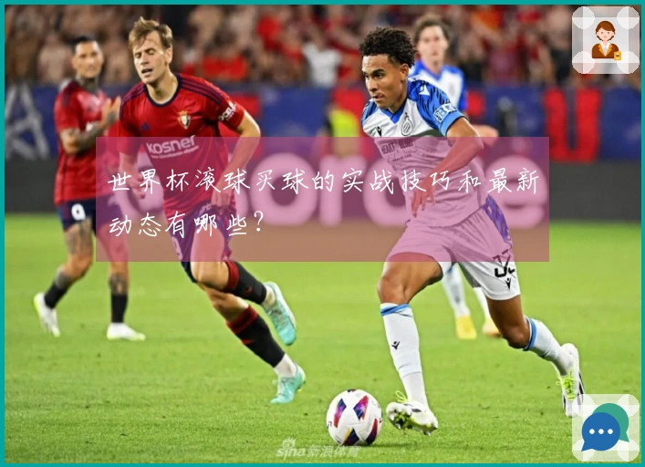 世界杯滚球买球的实战技巧和最新动态有哪些？